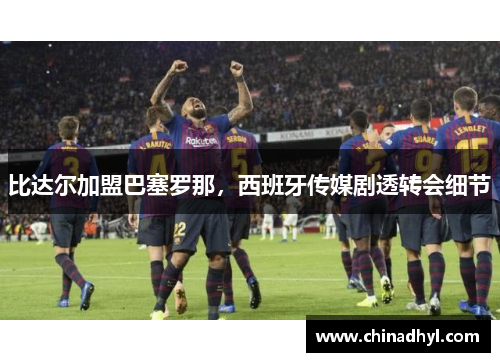 比达尔加盟巴塞罗那，西班牙传媒剧透转会细节
