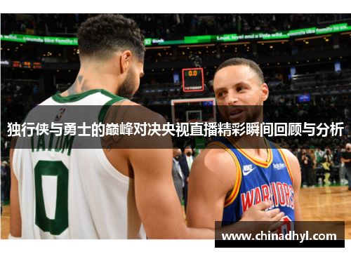 独行侠与勇士的巅峰对决央视直播精彩瞬间回顾与分析