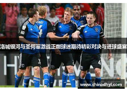 洛城银河与圣何塞激战正酣球迷期待精彩对决与进球盛宴